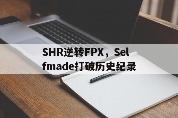 包含SHR逆转FPX，Selfmade打破历史纪录的词条